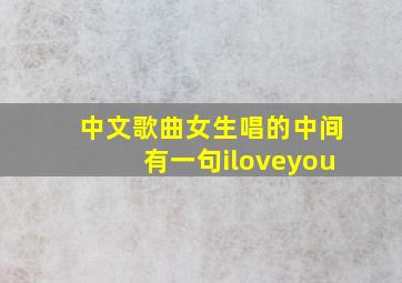 中文歌曲女生唱的中间有一句iloveyou