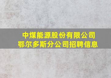 中煤能源股份有限公司鄂尔多斯分公司招聘信息