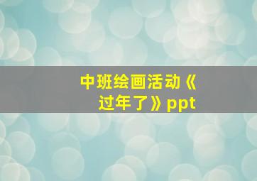 中班绘画活动《过年了》ppt