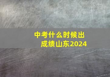 中考什么时候出成绩山东2024