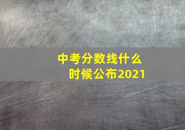 中考分数线什么时候公布2021