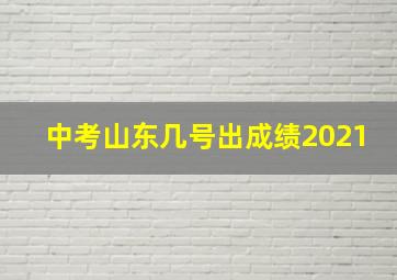 中考山东几号出成绩2021