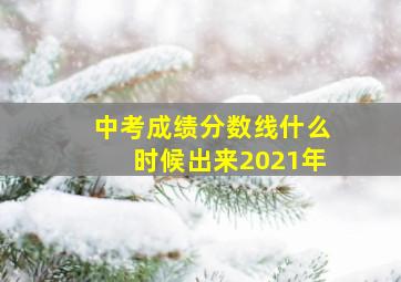 中考成绩分数线什么时候出来2021年