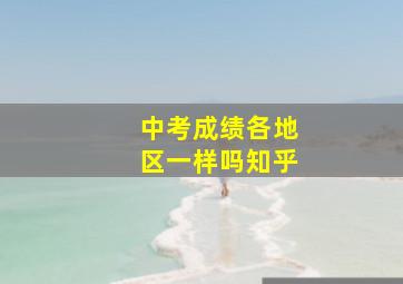 中考成绩各地区一样吗知乎