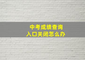 中考成绩查询入口关闭怎么办