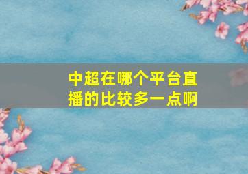 中超在哪个平台直播的比较多一点啊