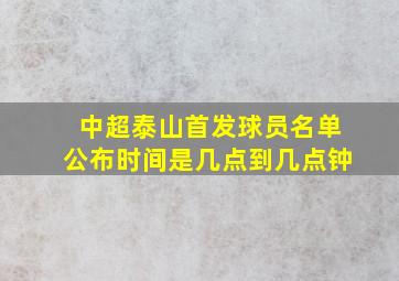 中超泰山首发球员名单公布时间是几点到几点钟