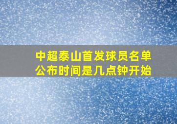 中超泰山首发球员名单公布时间是几点钟开始