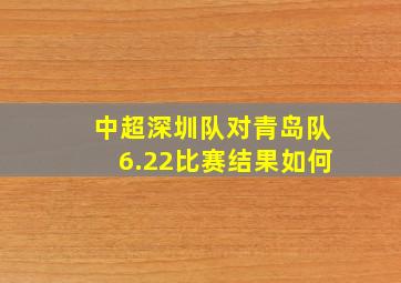 中超深圳队对青岛队6.22比赛结果如何