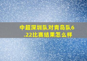 中超深圳队对青岛队6.22比赛结果怎么样