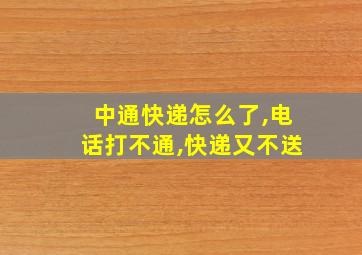 中通快递怎么了,电话打不通,快递又不送