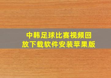 中韩足球比赛视频回放下载软件安装苹果版