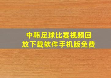 中韩足球比赛视频回放下载软件手机版免费