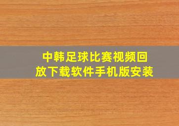 中韩足球比赛视频回放下载软件手机版安装