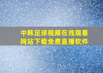 中韩足球视频在线观看网站下载免费直播软件