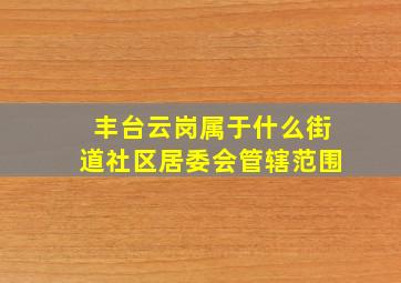 丰台云岗属于什么街道社区居委会管辖范围