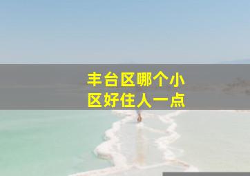 丰台区哪个小区好住人一点