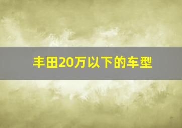 丰田20万以下的车型