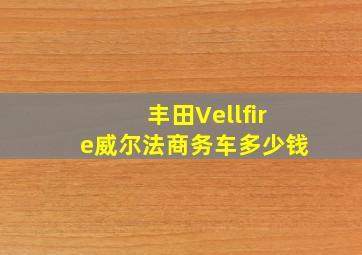 丰田Vellfire威尔法商务车多少钱