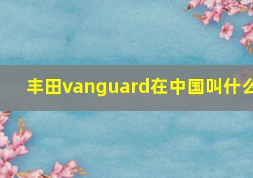 丰田vanguard在中国叫什么