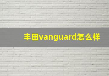 丰田vanguard怎么样