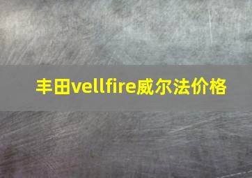 丰田vellfire威尔法价格