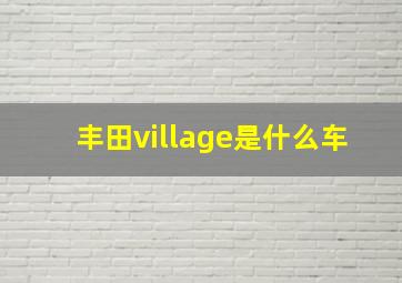 丰田village是什么车