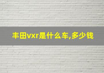 丰田vxr是什么车,多少钱