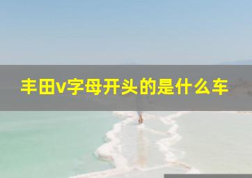 丰田v字母开头的是什么车