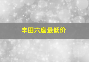 丰田六座最低价