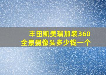 丰田凯美瑞加装360全景摄像头多少钱一个