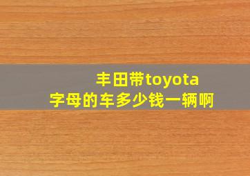 丰田带toyota字母的车多少钱一辆啊