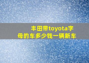 丰田带toyota字母的车多少钱一辆新车