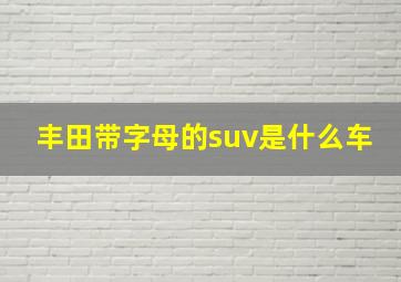 丰田带字母的suv是什么车