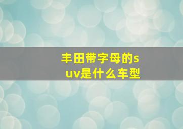 丰田带字母的suv是什么车型