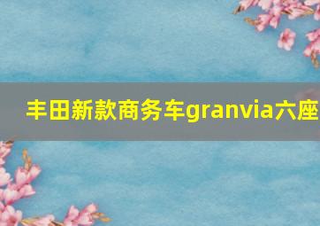 丰田新款商务车granvia六座