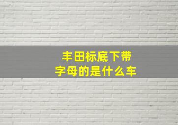 丰田标底下带字母的是什么车