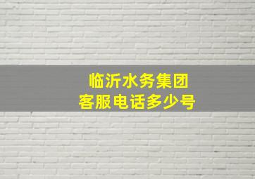 临沂水务集团客服电话多少号