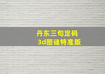 丹东三句定码3d图谜特准版