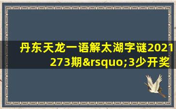 丹东天龙一语解太湖字谜2021273期’3少开奖