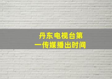 丹东电视台第一传媒播出时间