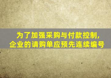 为了加强采购与付款控制,企业的请购单应预先连续编号