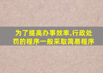 为了提高办事效率,行政处罚的程序一般采取简易程序