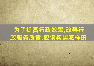 为了提高行政效率,改善行政服务质量,应该构建怎样的