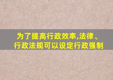 为了提高行政效率,法律、行政法规可以设定行政强制