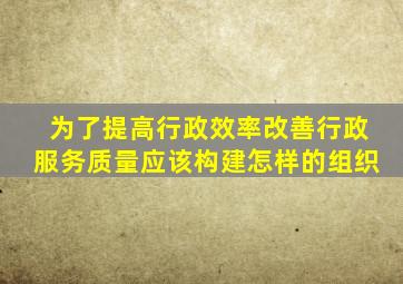 为了提高行政效率改善行政服务质量应该构建怎样的组织