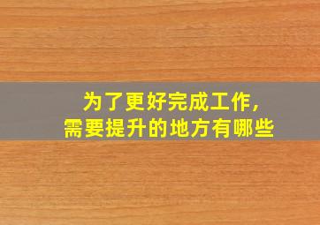 为了更好完成工作,需要提升的地方有哪些