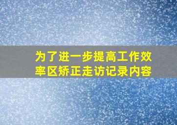 为了进一步提高工作效率区矫正走访记录内容