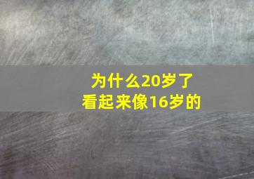 为什么20岁了看起来像16岁的