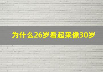 为什么26岁看起来像30岁